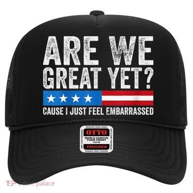Are We Great Yet Cause I Just Feel Embarrassed Hat