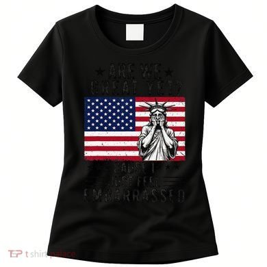Are We Great Yet Cause I Just Feel Embarrassed Fun Democrat Women's T-Shirt