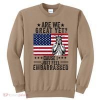 Are We Great Yet Cause I Just Feel Embarrassed Fun Democrat Sweatshirt thumb 0
