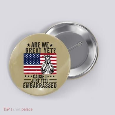 Are We Great Yet Cause I Just Feel Embarrassed Fun Democrat Button