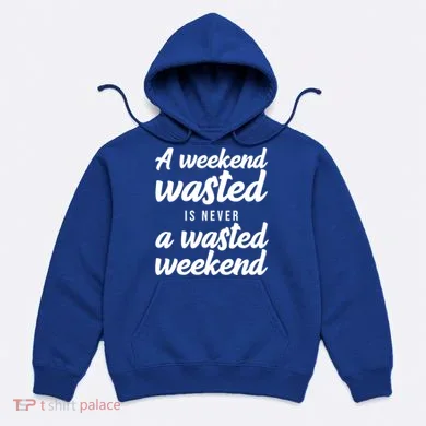 A Weekend Is Never A Wasted Weekend Hoodie