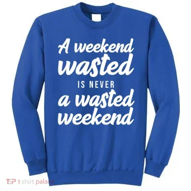 A Weekend Is Never A Wasted Weekend Sweatshirt