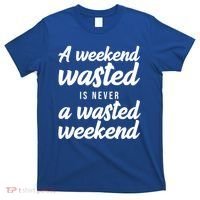 A Weekend Is Never A Wasted Weekend T-Shirt thumb 0