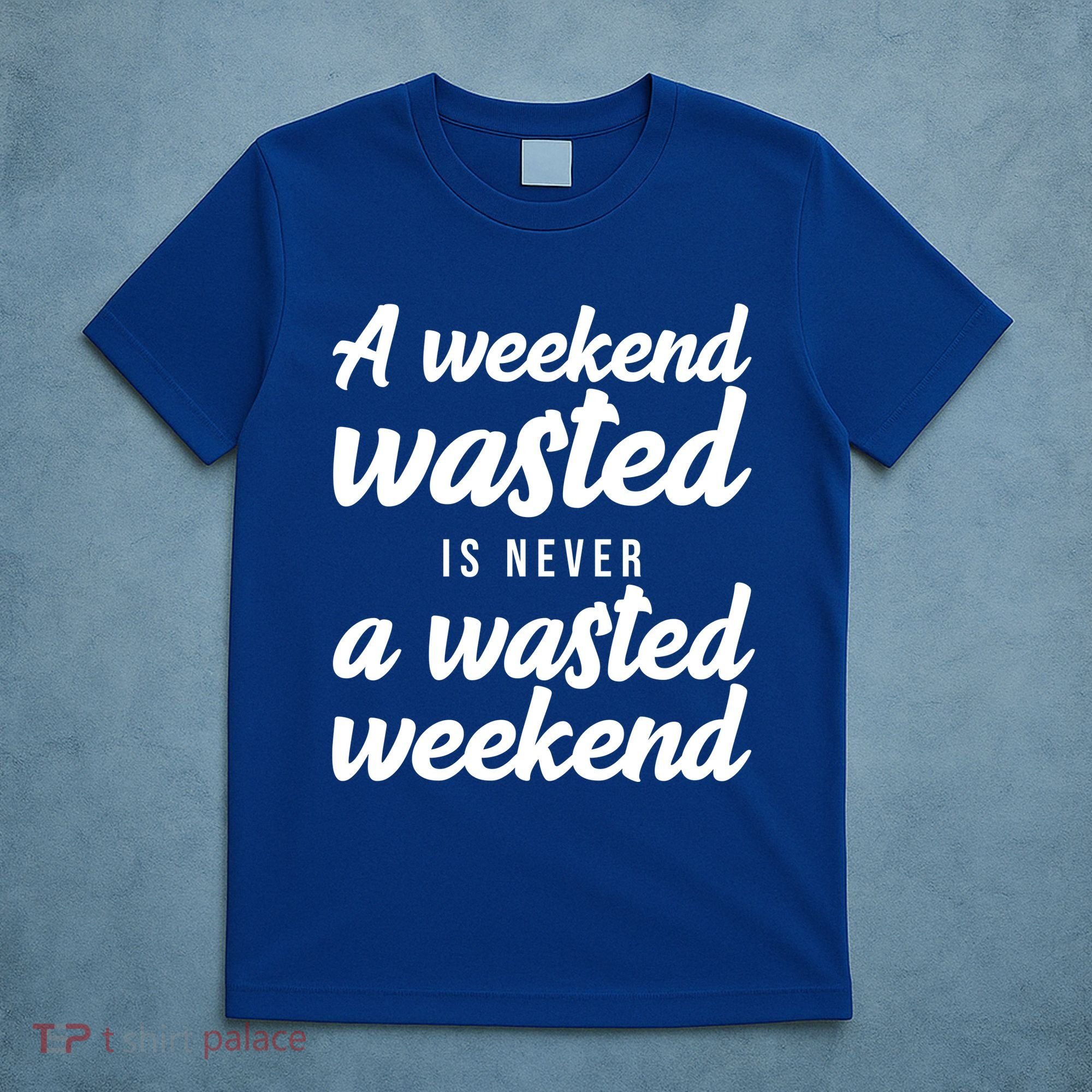 A Weekend Is Never A Wasted Weekend T-Shirt