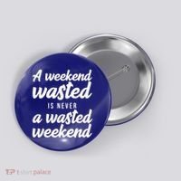 A Weekend Is Never A Wasted Weekend Button thumb 0