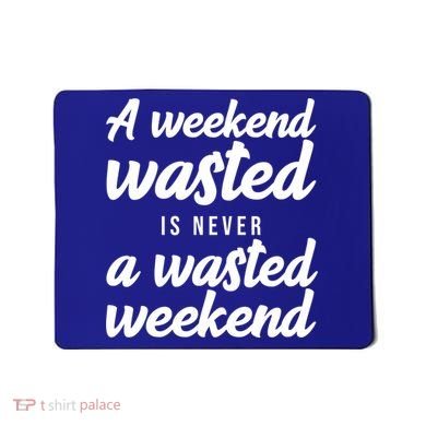 A Weekend Is Never A Wasted Weekend Mousepad