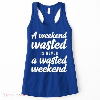 A Weekend Is Never A Wasted Weekend Women's Tank Top