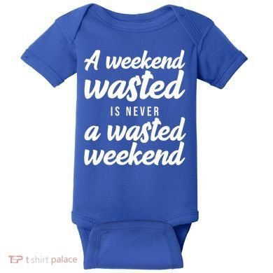 A Weekend Is Never A Wasted Weekend Baby Bodysuit