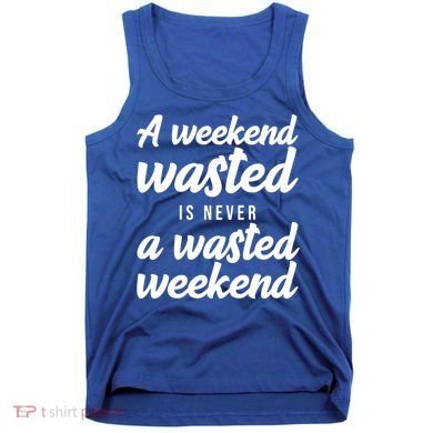 A Weekend Is Never A Wasted Weekend Tank Top