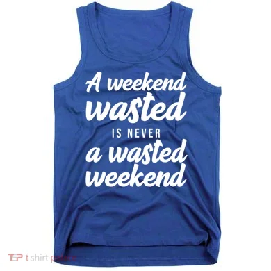A Weekend Is Never A Wasted Weekend Tank Top