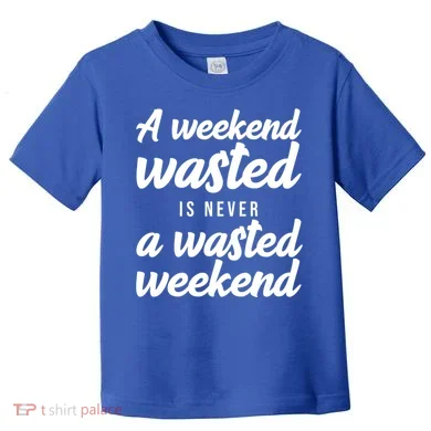 A Weekend Is Never A Wasted Weekend Toddler T-Shirt