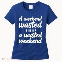 A Weekend Is Never A Wasted Weekend Women's T-Shirt thumb 0
