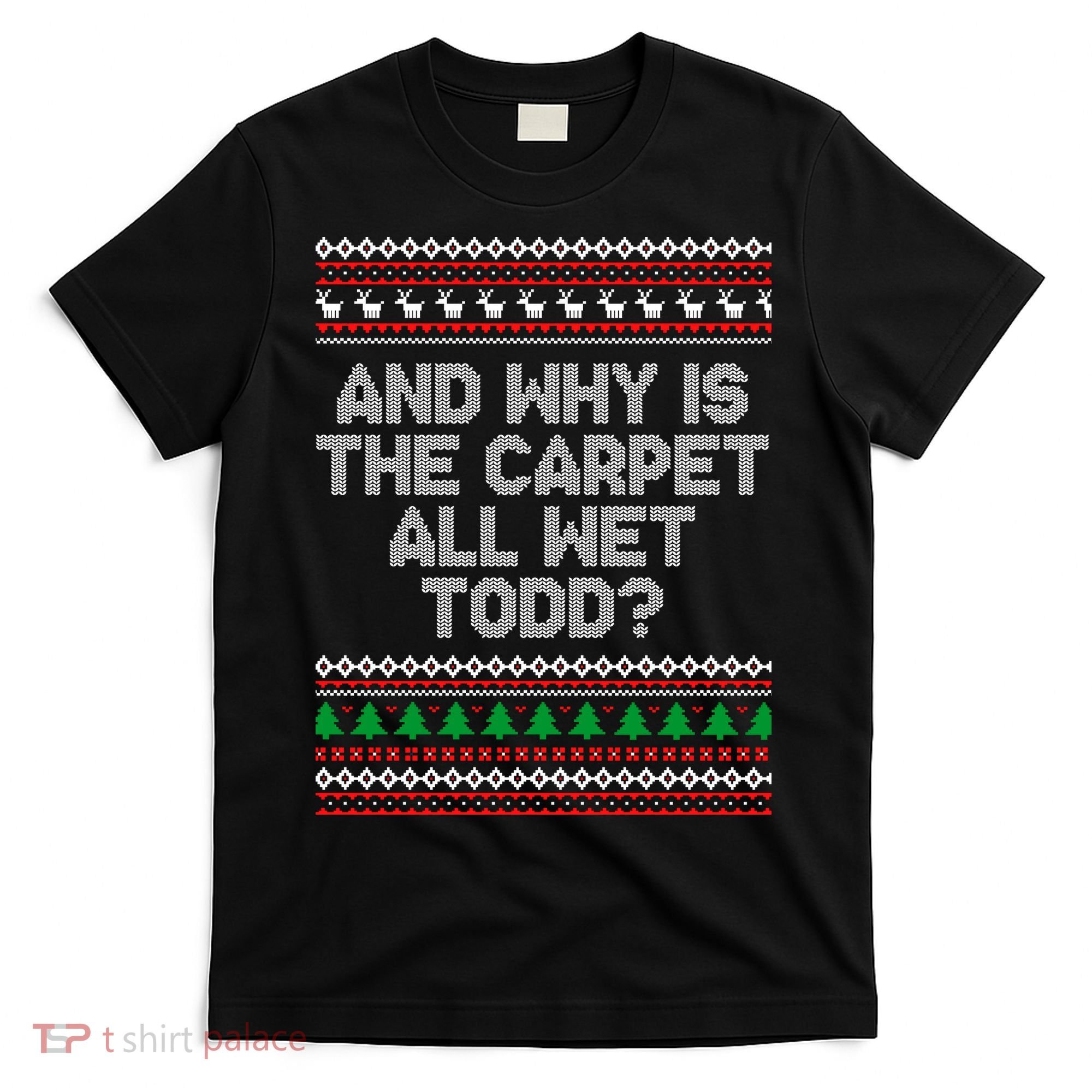And Why Is The Carpet All Wet Todd? Ugly Christmas T-Shirt
