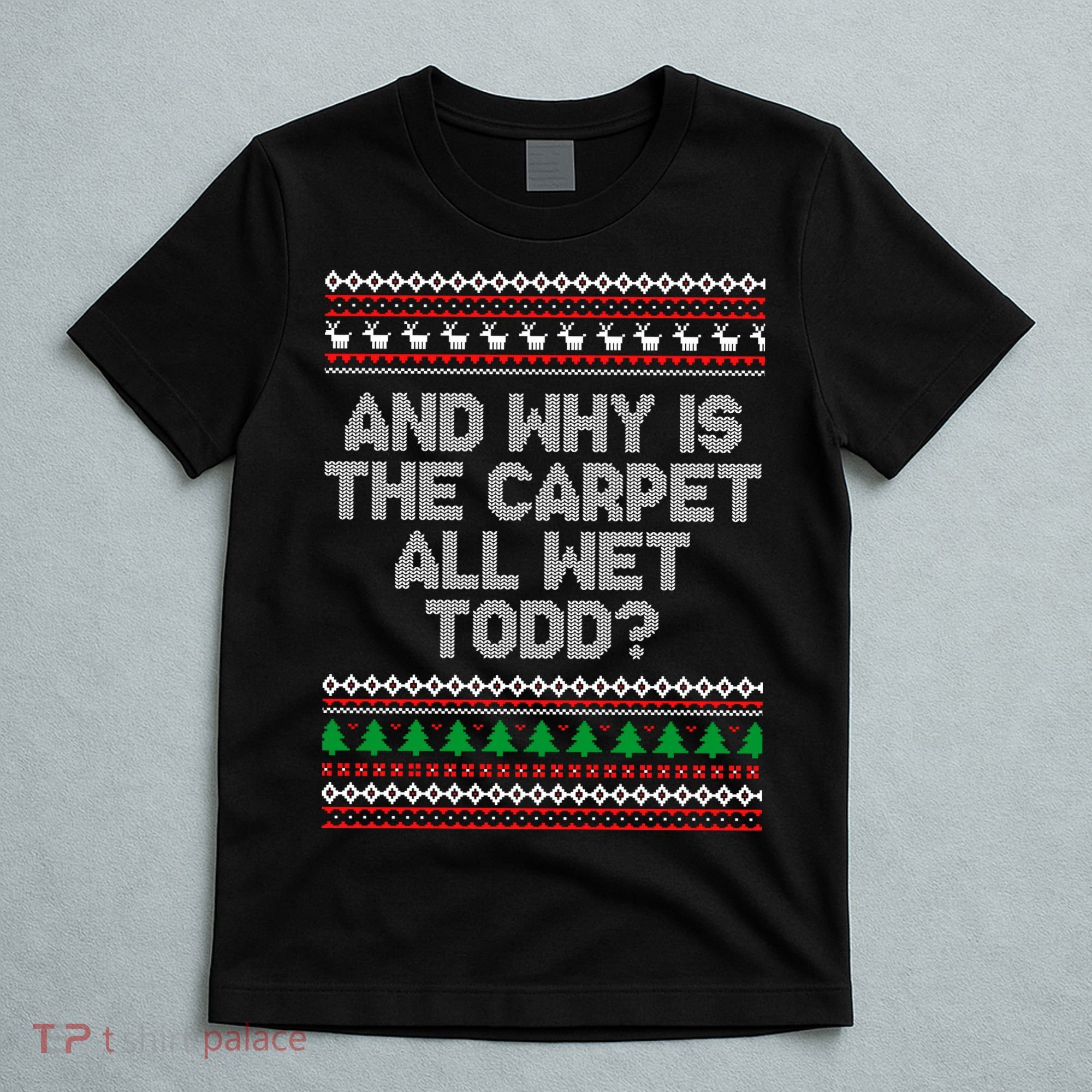 And Why Is The Carpet All Wet Todd? Ugly Christmas T-Shirt