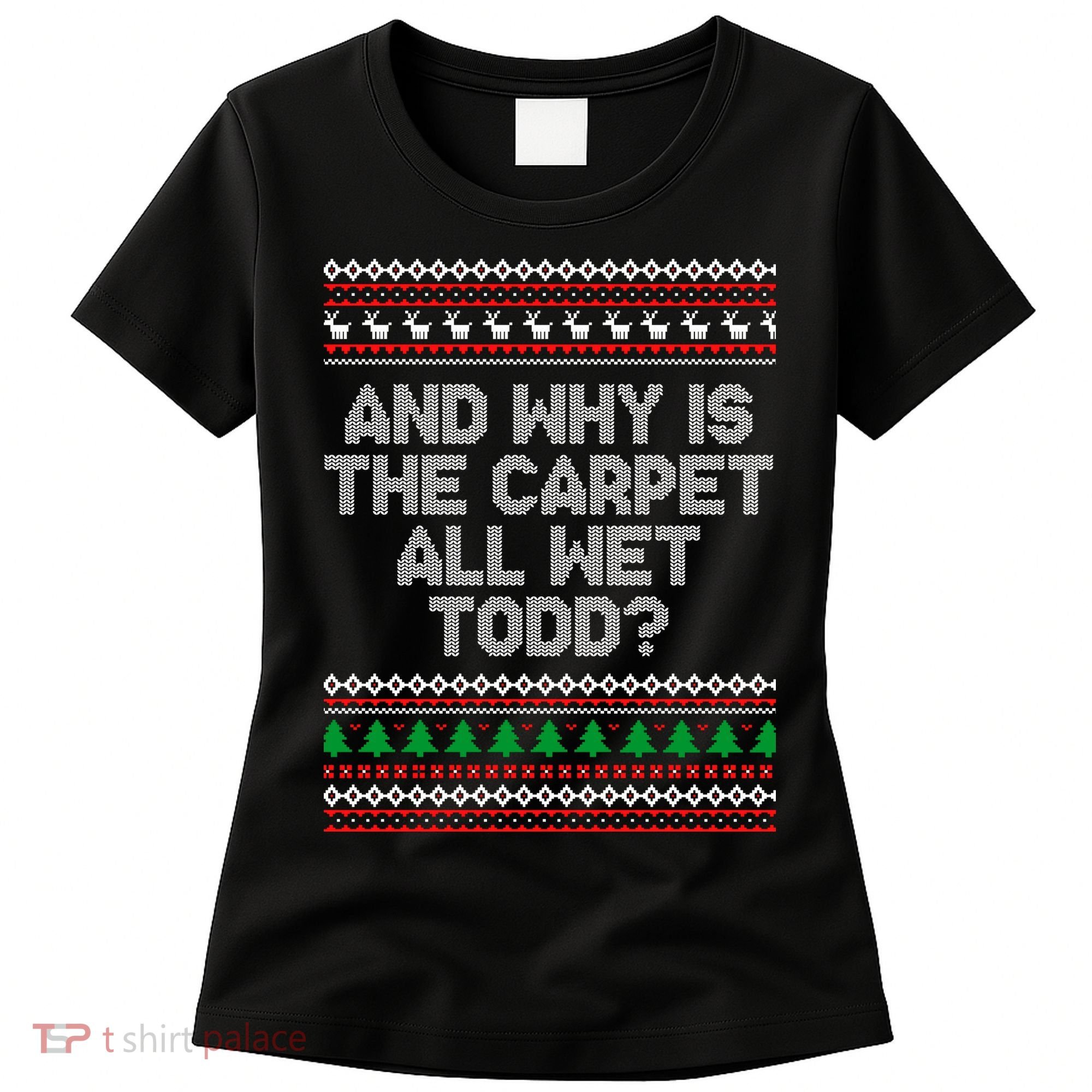 And Why Is The Carpet All Wet Todd? Ugly Christmas Women's T-Shirt