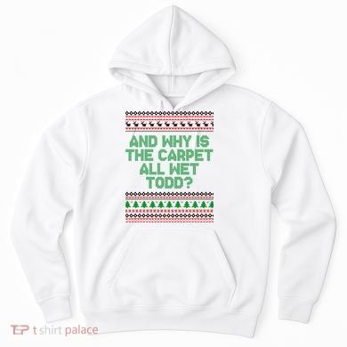 And Why Is The Carpet All Wet Todd? Ugly Christmas Hoodie