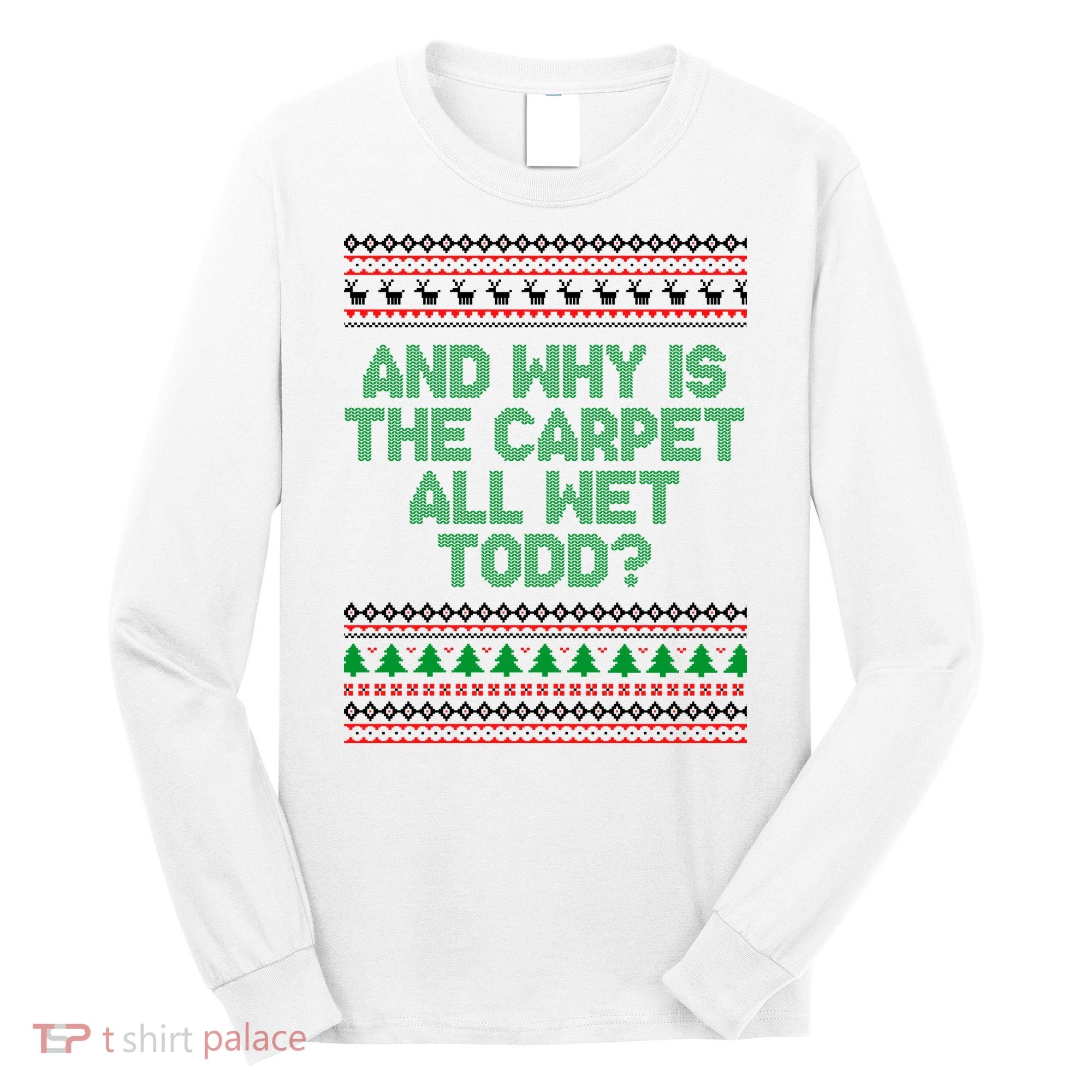 And Why Is The Carpet All Wet Todd? Ugly Christmas Long Sleeve Shirt