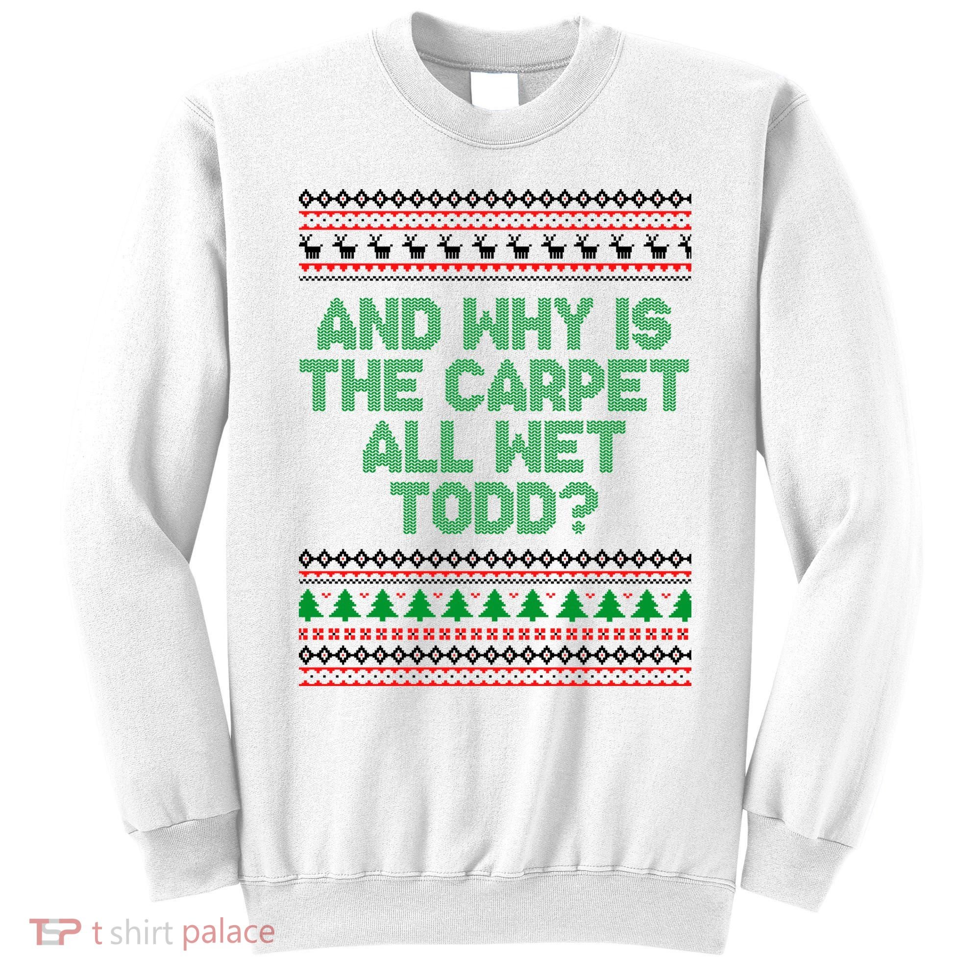 And Why Is The Carpet All Wet Todd? Ugly Christmas Sweatshirt