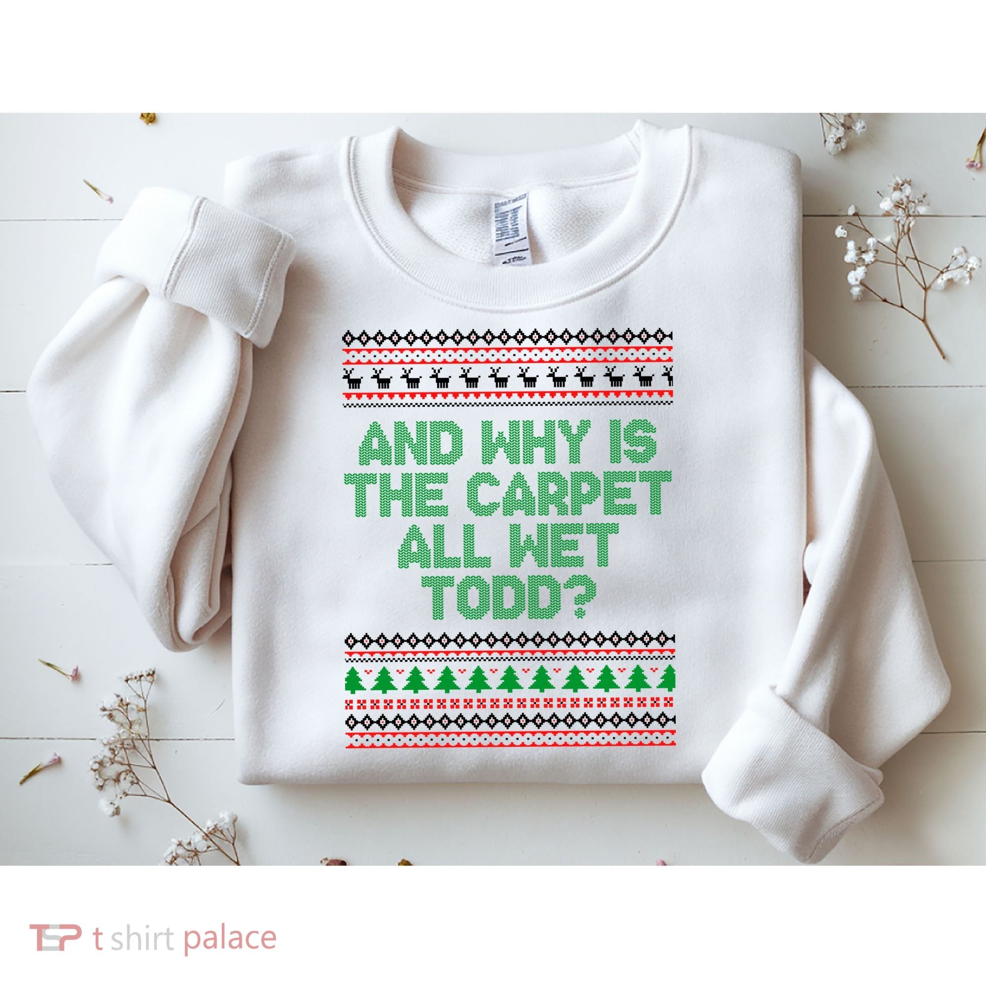 And Why Is The Carpet All Wet Todd? Ugly Christmas Sweatshirt