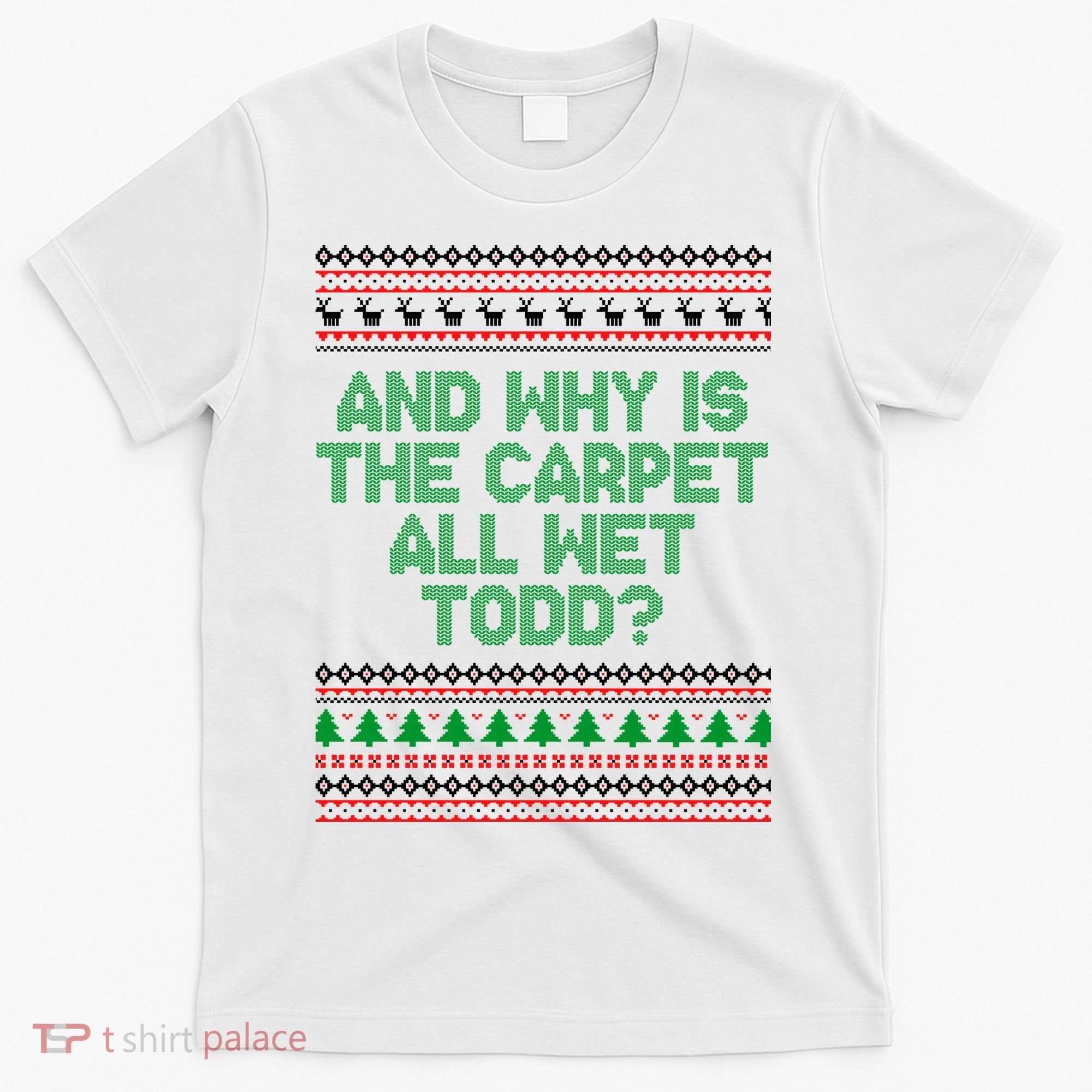 And Why Is The Carpet All Wet Todd? Ugly Christmas T-Shirt