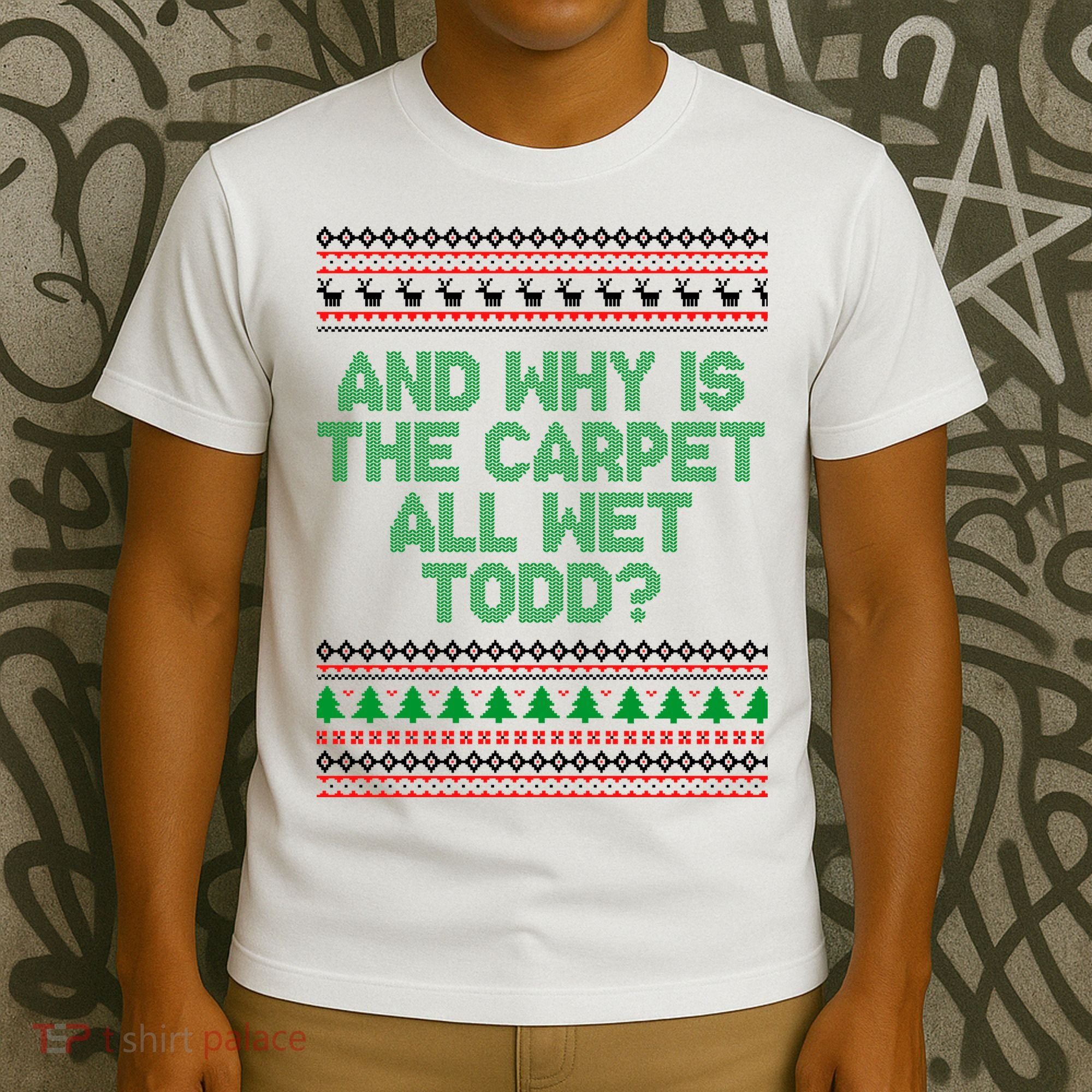 And Why Is The Carpet All Wet Todd? Ugly Christmas T-Shirt