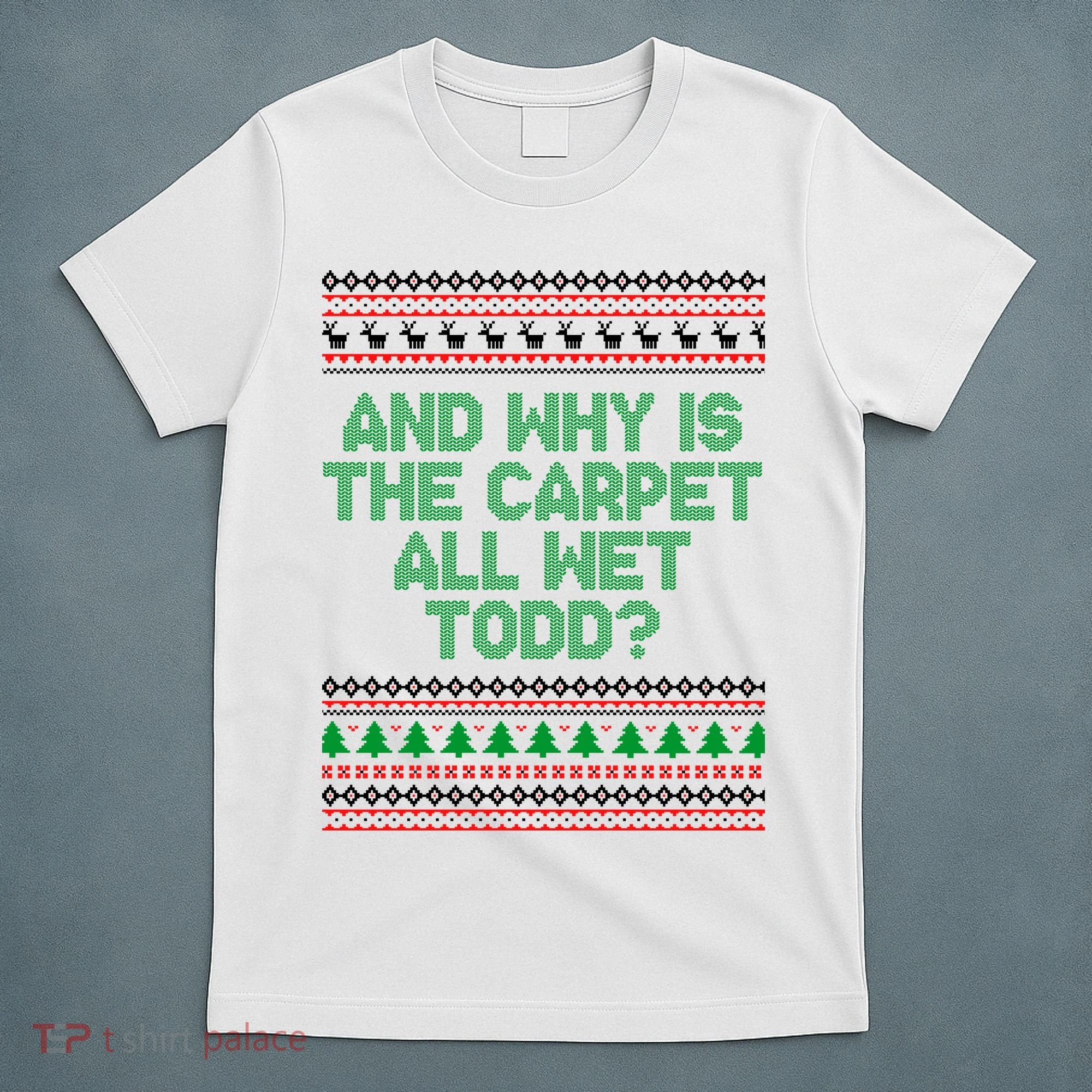 And Why Is The Carpet All Wet Todd? Ugly Christmas T-Shirt