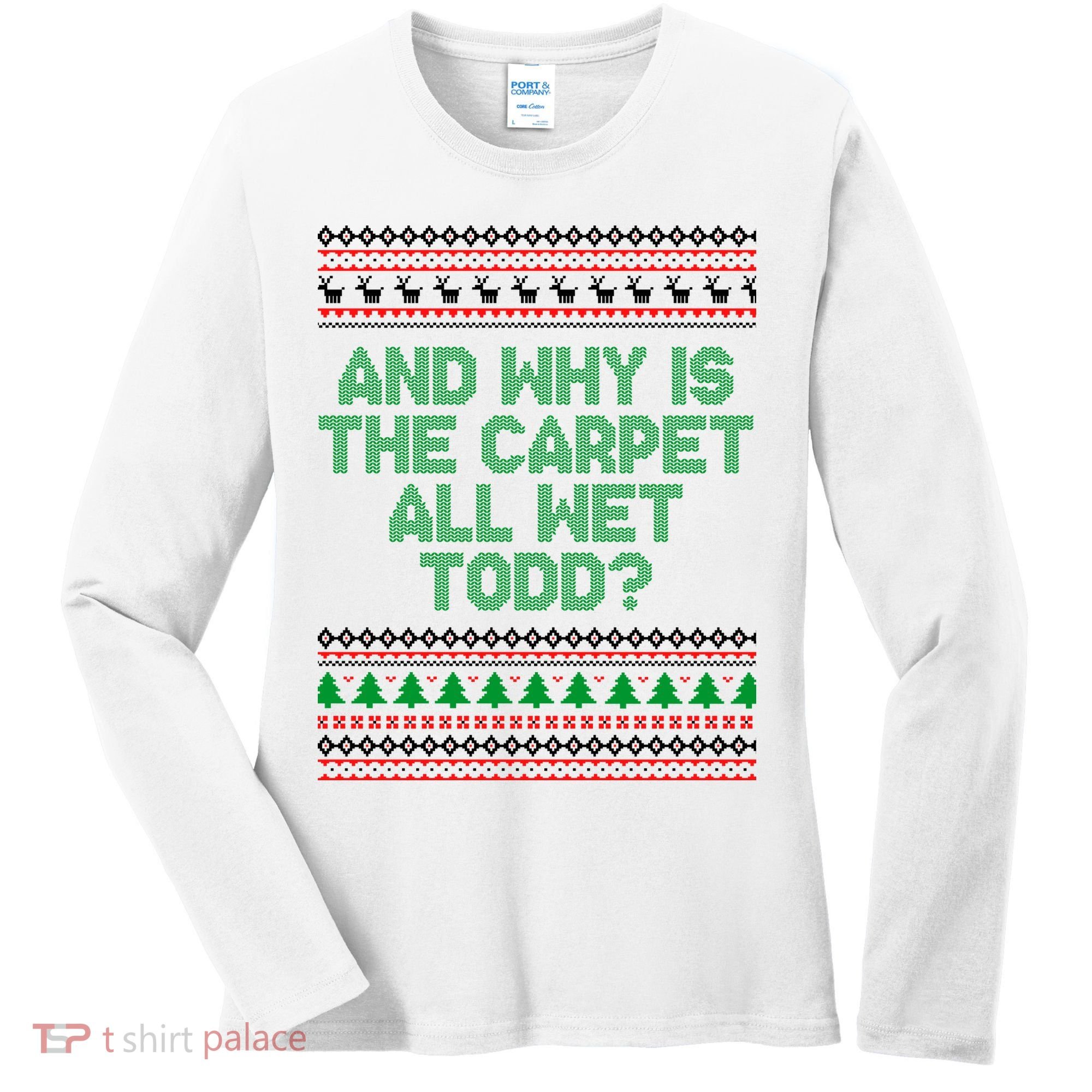 And Why Is The Carpet All Wet Todd? Ugly Christmas Women's Long Sleeve Shirt