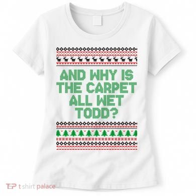 And Why Is The Carpet All Wet Todd? Ugly Christmas Women's T-Shirt