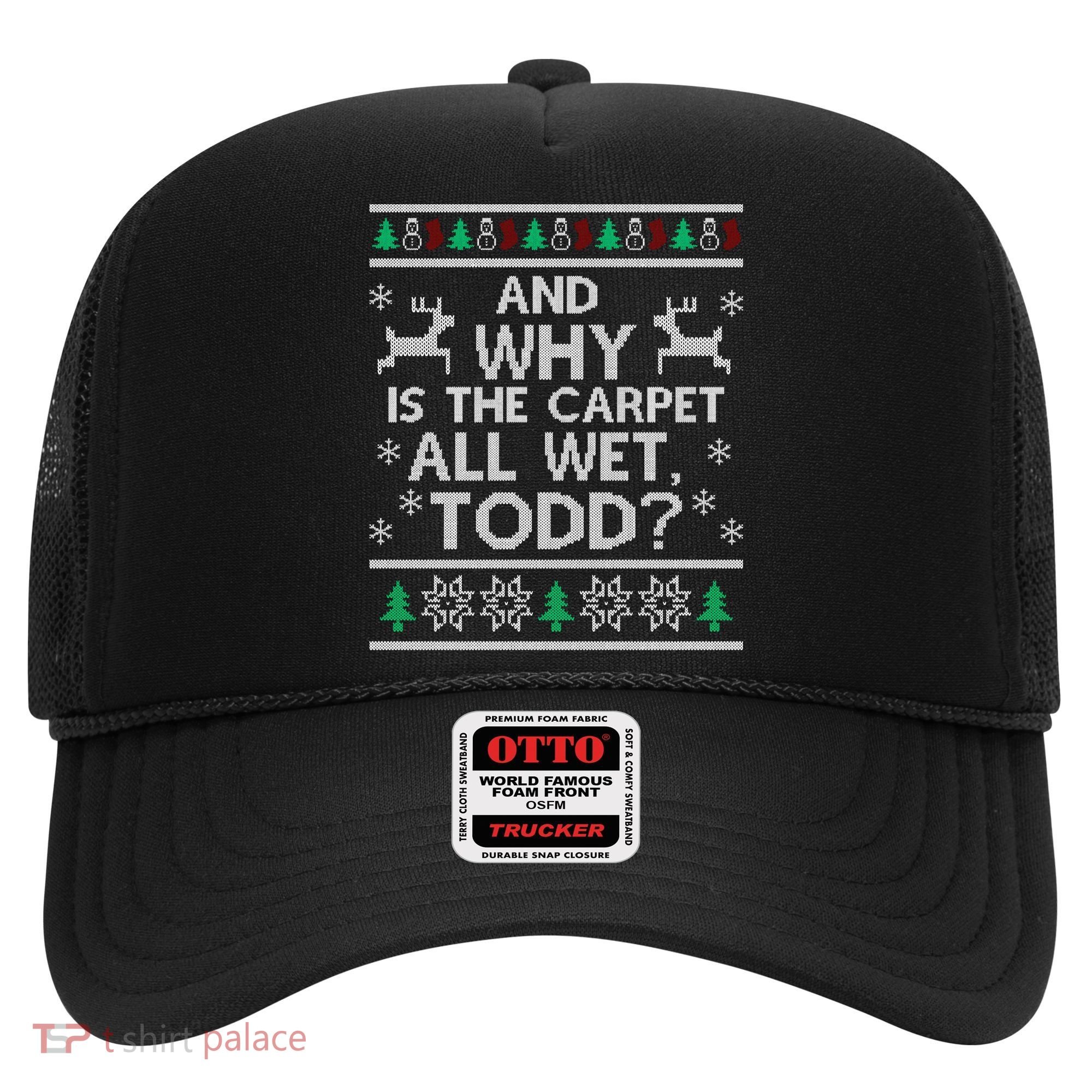 And why is the carpet all wet Todd Hat
