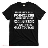 Arguing With Me Is Pointless, I Knew I Was Wrong 10 Minutes T-Shirt thumb 0