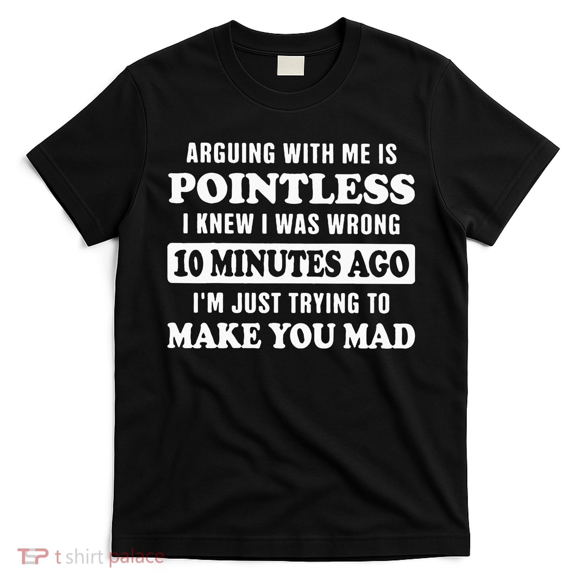 Arguing With Me Is Pointless, I Knew I Was Wrong 10 Minutes T-Shirt
