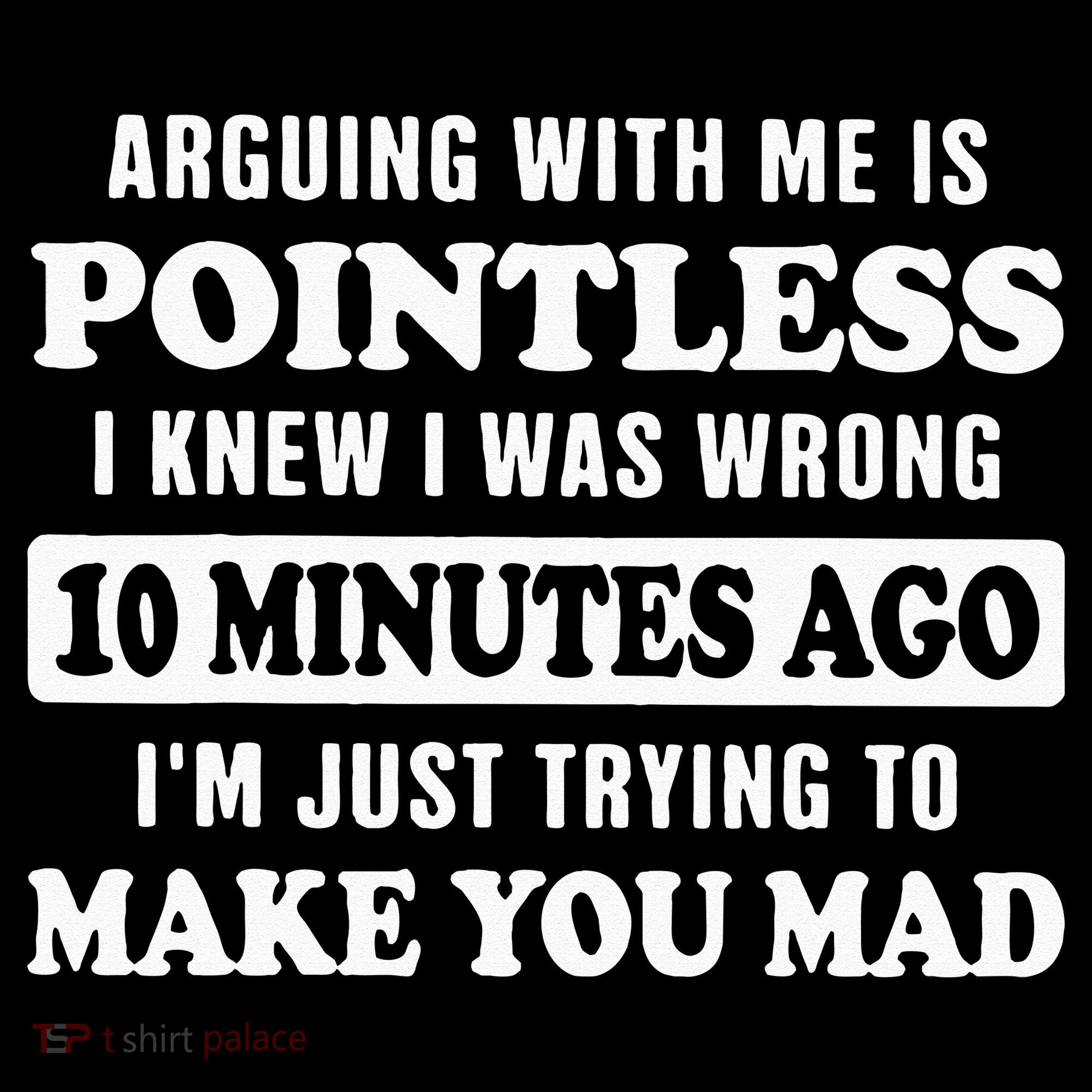 Arguing With Me Is Pointless, I Knew I Was Wrong 10 Minutes T-Shirt