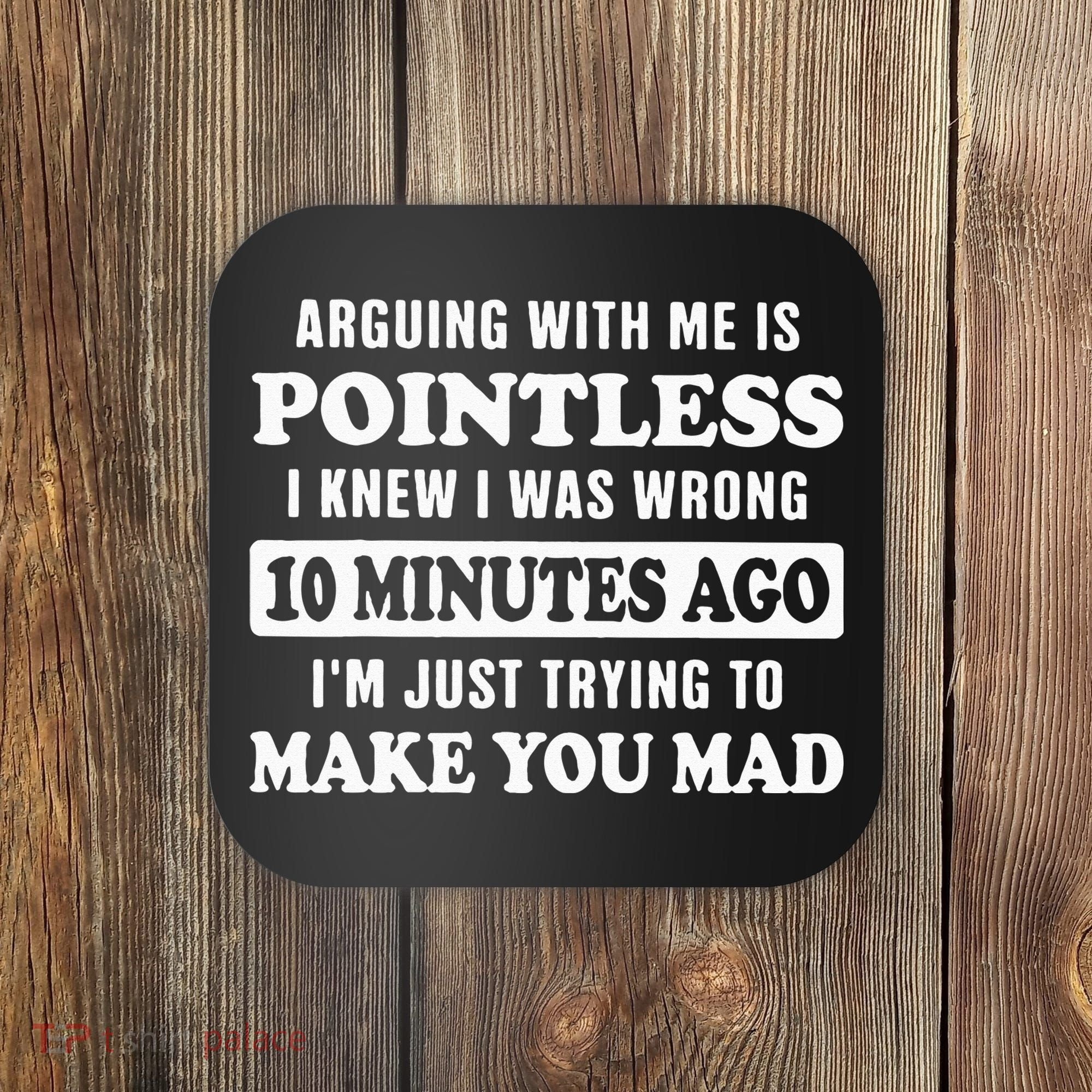 Arguing With Me Is Pointless, I Knew I Was Wrong 10 Minutes Coaster
