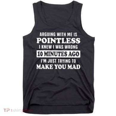 Arguing With Me Is Pointless, I Knew I Was Wrong 10 Minutes Tank Top