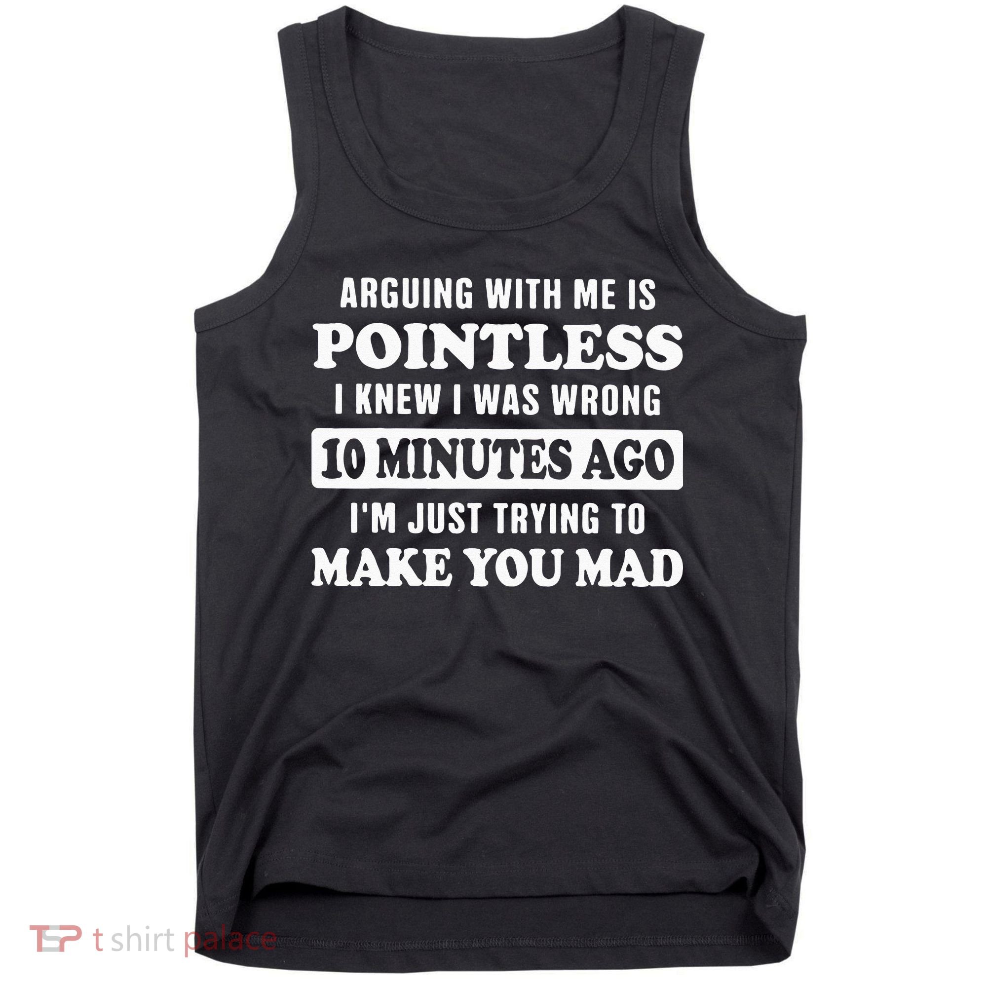 Arguing With Me Is Pointless, I Knew I Was Wrong 10 Minutes Tank Top