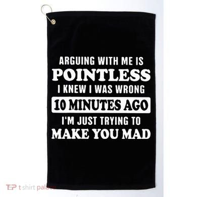 Arguing With Me Is Pointless, I Knew I Was Wrong 10 Minutes Golf Towel