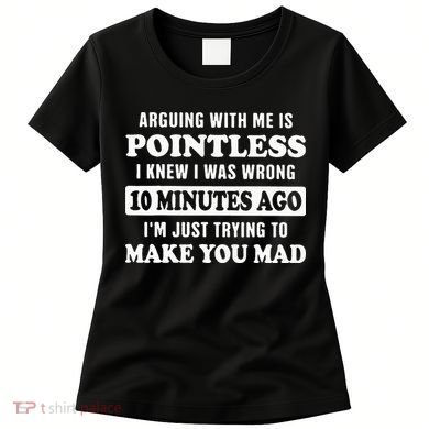 Arguing With Me Is Pointless, I Knew I Was Wrong 10 Minutes Women's T-Shirt