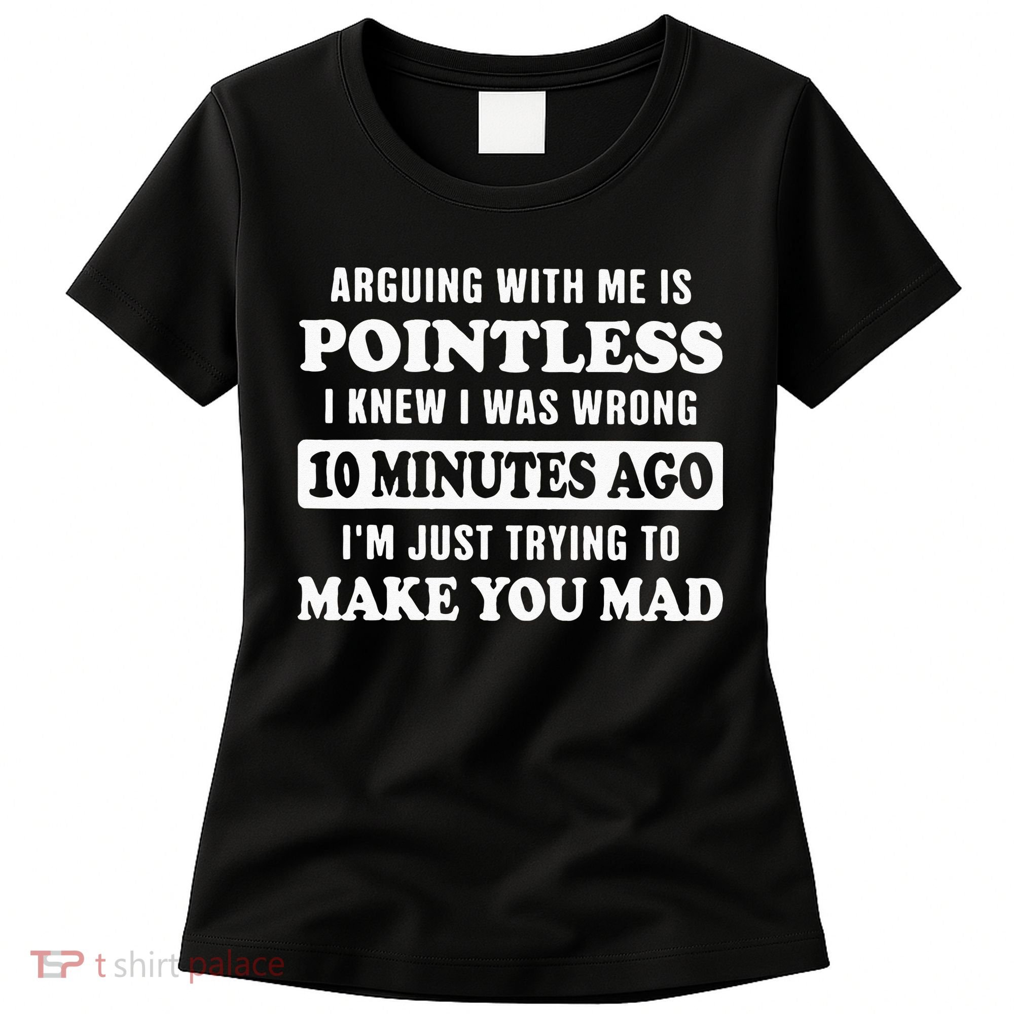 Arguing With Me Is Pointless, I Knew I Was Wrong 10 Minutes Women's T-Shirt