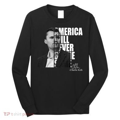 America Will Never Be The Same Charlie Kirk Long Sleeve Shirt