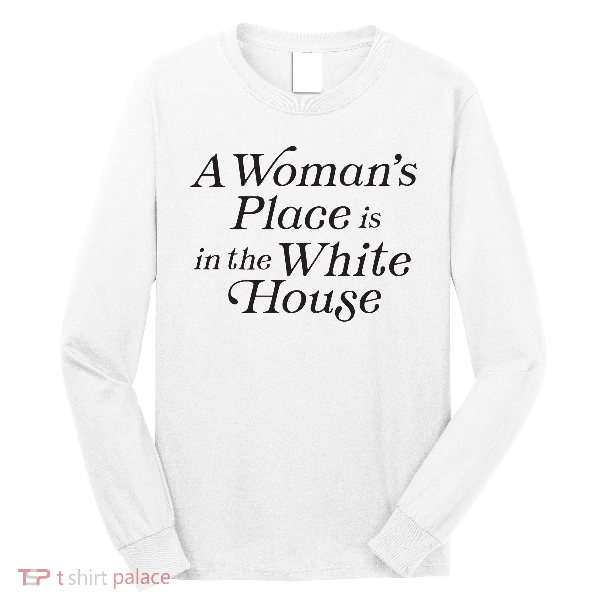 A Womans Place Is In The White House Trendy Rights Feminist Long Sleeve Shirt