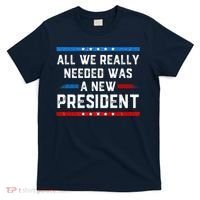All We Really Needed Was A New President USA T-Shirt thumb 0
