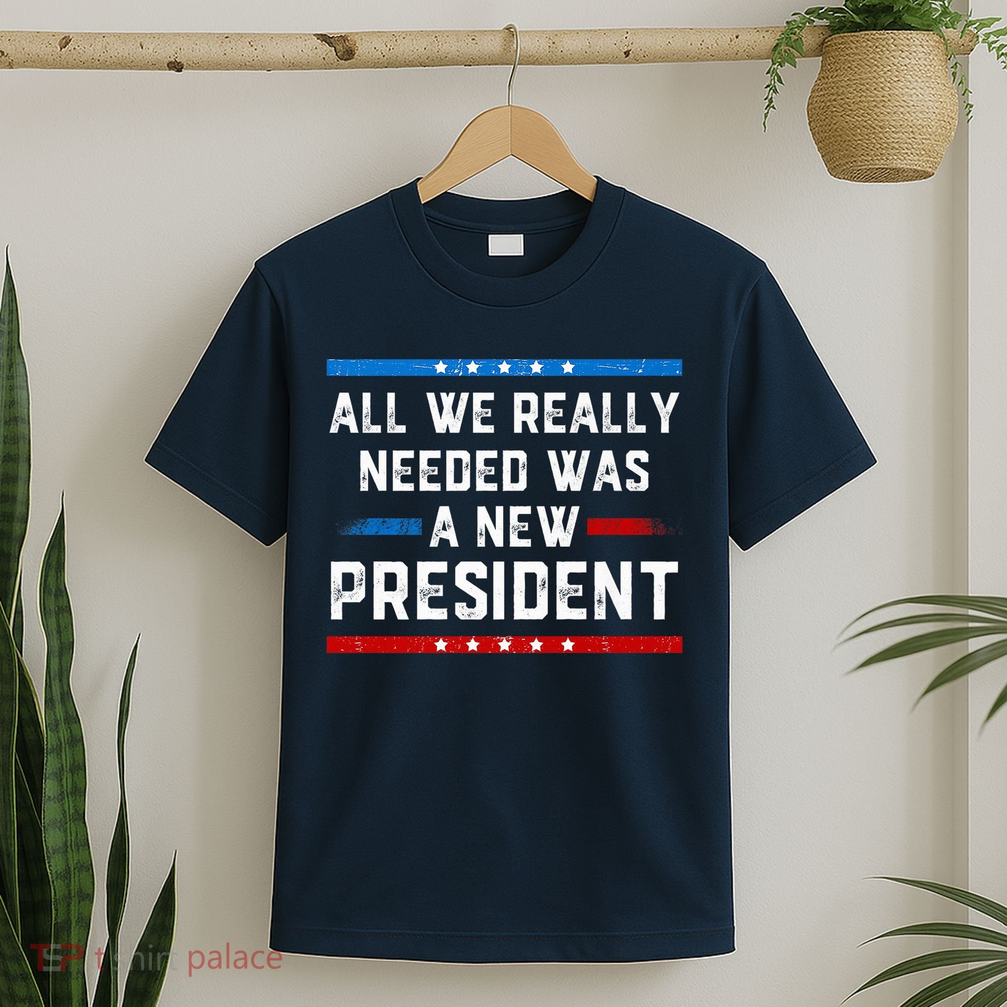 All We Really Needed Was A New President USA T-Shirt