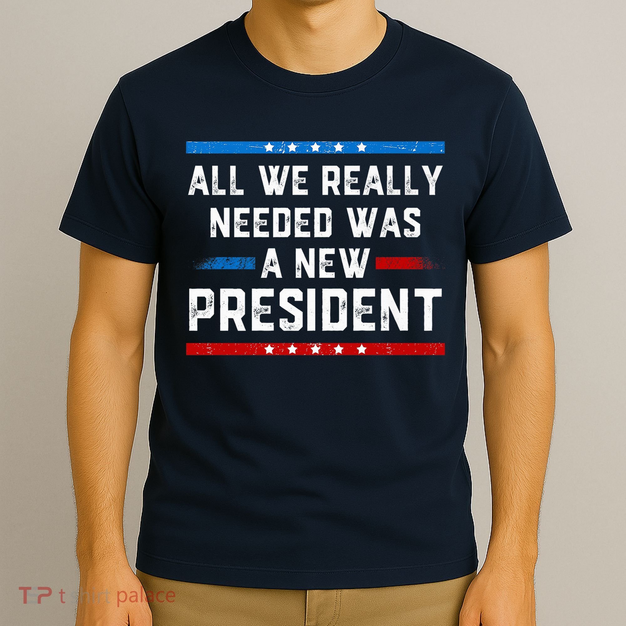 All We Really Needed Was A New President USA T-Shirt