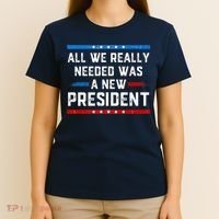 All We Really Needed Was A New President USA T-Shirt thumb 4