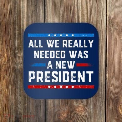 All We Really Needed Was A New President USA Coaster