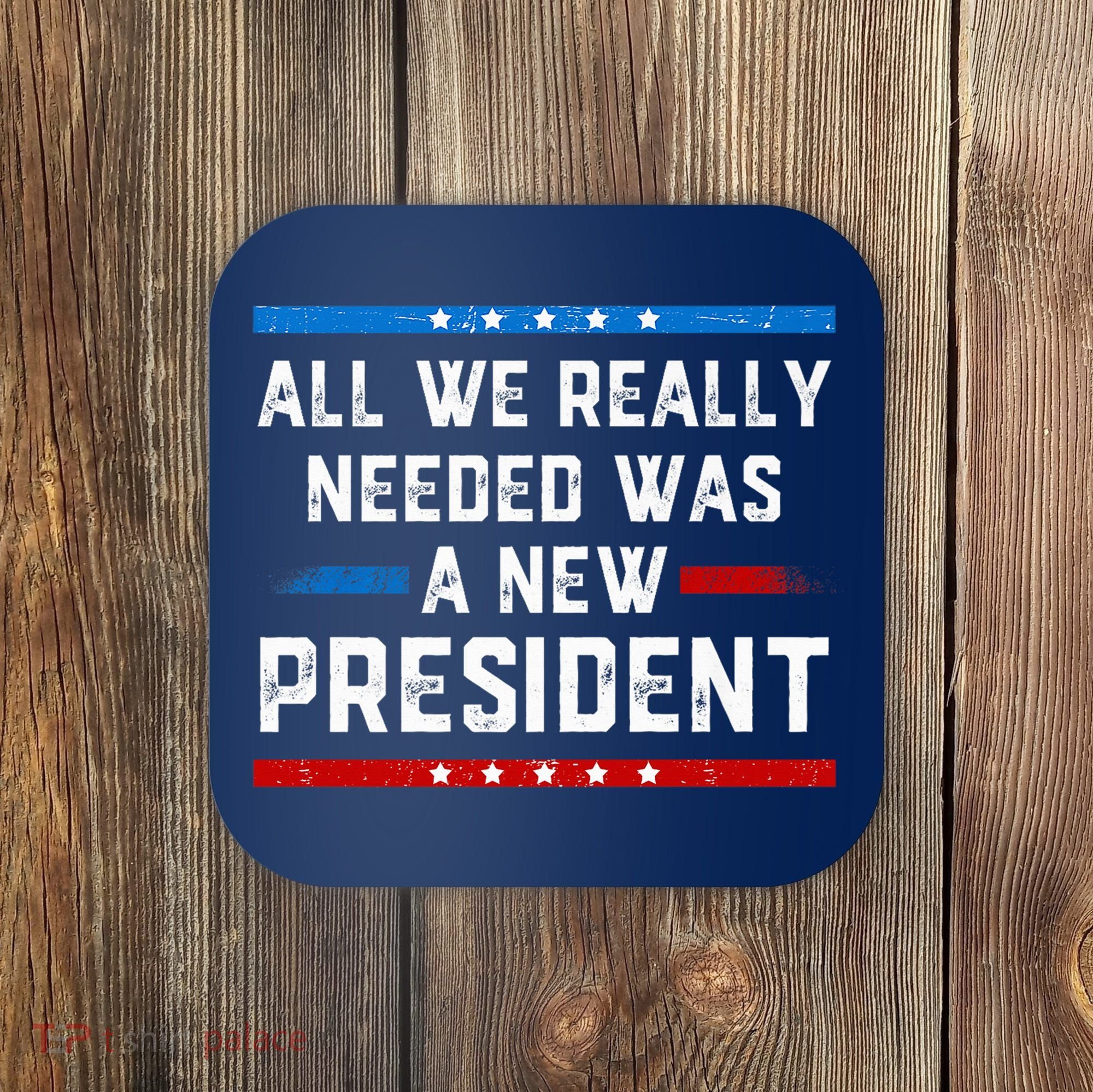 All We Really Needed Was A New President USA Coaster