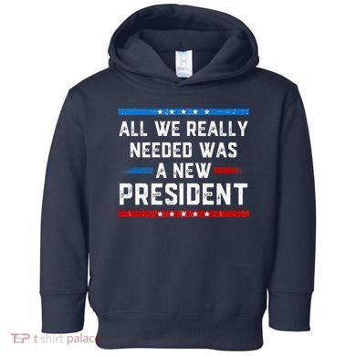 All We Really Needed Was A New President USA Toddler Hoodie