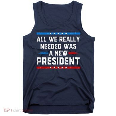 All We Really Needed Was A New President USA Tank Top