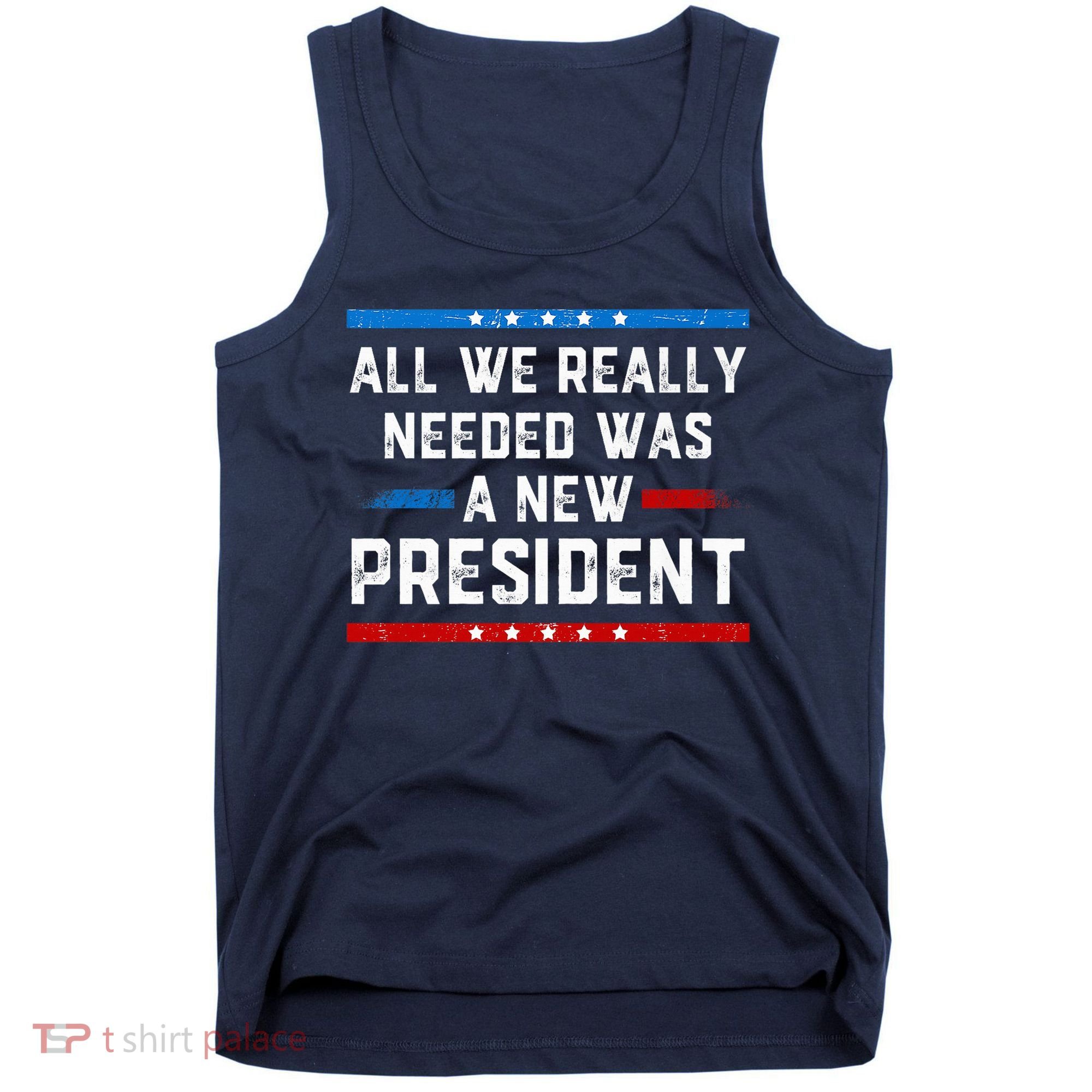 All We Really Needed Was A New President USA Tank Top