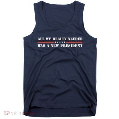 All We Really Needed Was A New President USA Tank Top